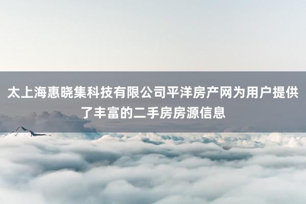 太上海惠晓集科技有限公司平洋房产网为用户提供了丰富的二手房房源信息